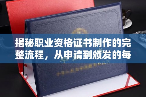 桐乡揭秘职业资格证书制作的完整流程，从申请到颁发的每一步