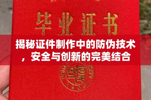 桐乡揭秘证件制作中的防伪技术，安全与创新的完美结合