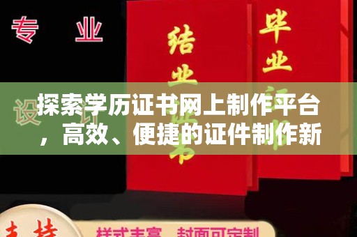 桐乡探索学历证书网上制作平台，高效、便捷的证件制作新选择