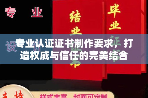 桐乡专业认证证书制作要求，打造权威与信任的完美结合