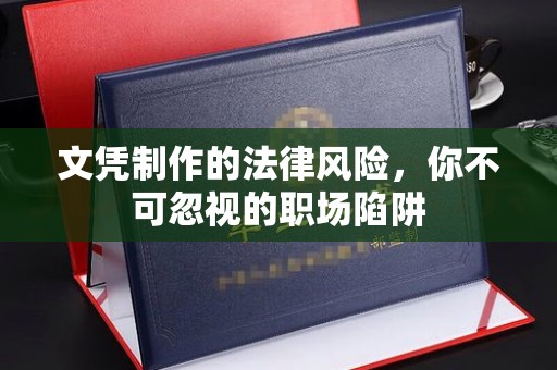 桐乡文凭制作的法律风险，你不可忽视的职场陷阱