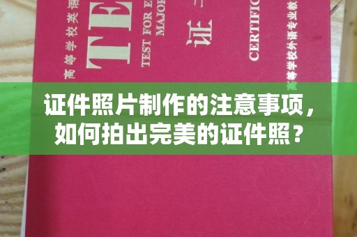 桐乡证件照片制作的注意事项，如何拍出完美的证件照？