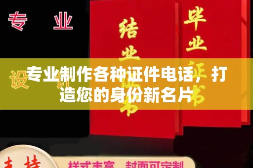桐乡专业制作各种证件电话，打造您的身份新名片