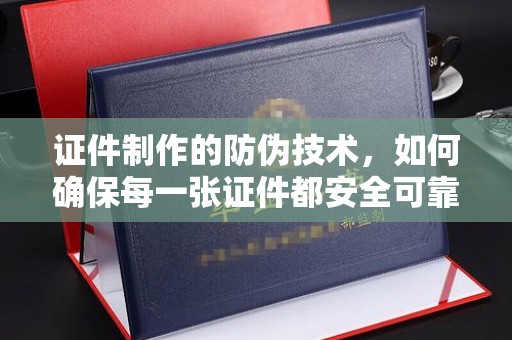 桐乡证件制作的防伪技术，如何确保每一张证件都安全可靠