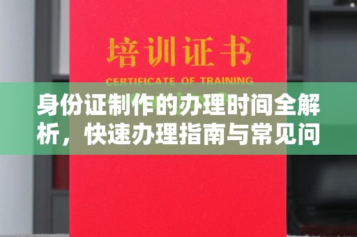 桐乡身份证制作的办理时间全解析，快速办理指南与常见问题解答