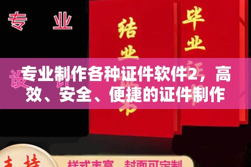 桐乡专业制作各种证件软件2，高效、安全、便捷的证件制作解决方案