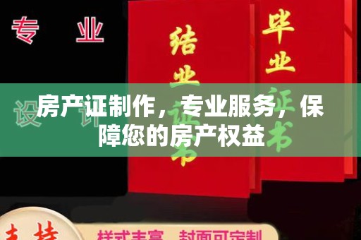桐乡房产证制作，专业服务，保障您的房产权益
