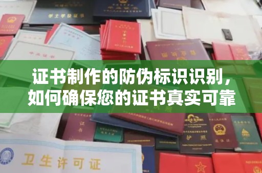 桐乡证书制作的防伪标识识别，如何确保您的证书真实可靠