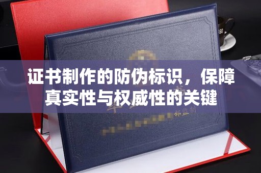 桐乡证书制作的防伪标识，保障真实性与权威性的关键