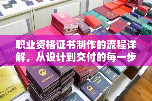 桐乡职业资格证书制作的流程详解，从设计到交付的每一步