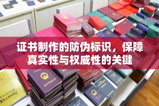 桐乡证书制作的防伪标识，保障真实性与权威性的关键