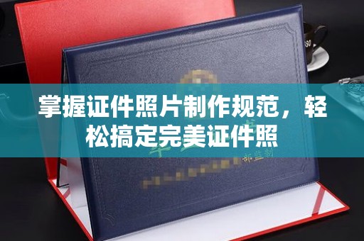 桐乡掌握证件照片制作规范，轻松搞定完美证件照