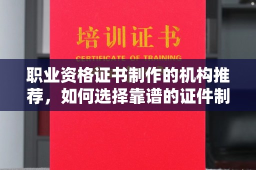 桐乡职业资格证书制作的机构推荐，如何选择靠谱的证件制作公司？