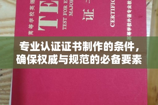 桐乡专业认证证书制作的条件，确保权威与规范的必备要素