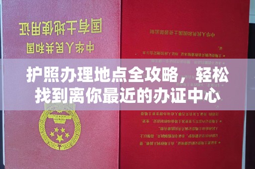 桐乡护照办理地点全攻略，轻松找到离你最近的办证中心